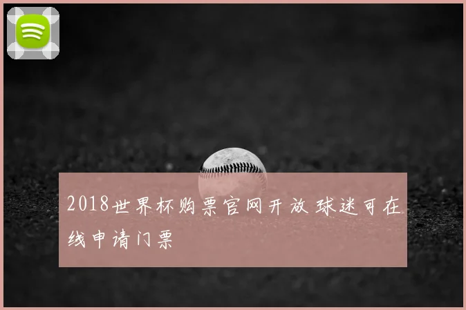 2018世界杯购票官网开放 球迷可在线申请门票