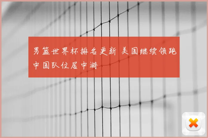男篮世界杯排名更新 美国继续领跑中国队位居中游