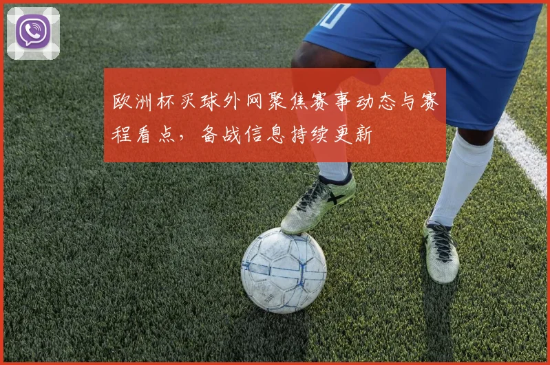 欧洲杯买球外网聚焦赛事动态与赛程看点,备战信息持续更新