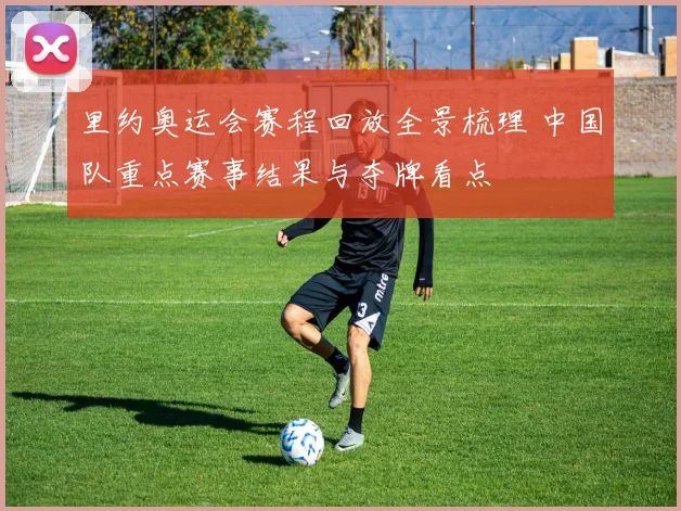 里约奥运会赛程回放全景梳理 中国队重点赛事结果与夺牌看点