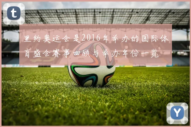 里约奥运会是2016年举办的国际体育盛会赛事回顾与举办年份一览