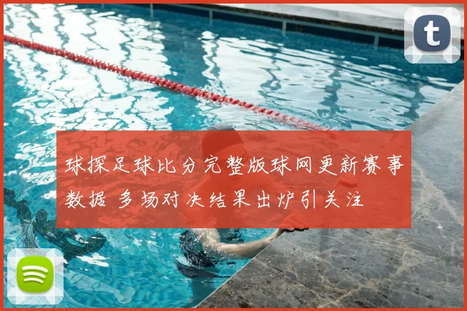 球探足球比分完整版球网更新赛事数据 多场对决结果出炉引关注