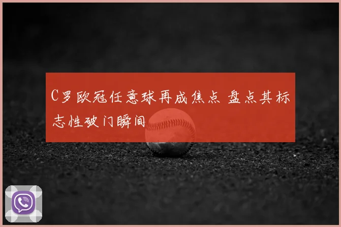 C罗欧冠任意球再成焦点 盘点其标志性破门瞬间