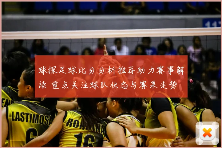 球探足球比分分析推荐助力赛事解读 重点关注球队状态与赛果走势