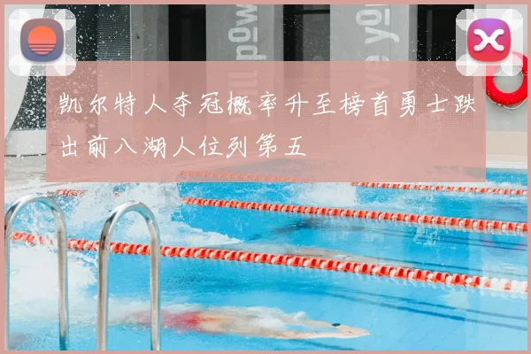 凯尔特人夺冠概率升至榜首勇士跌出前八湖人位列第五