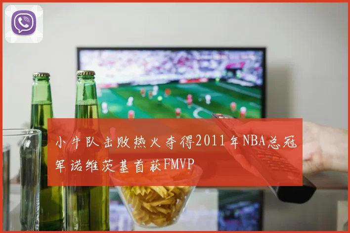 小牛队击败热火夺得2011年NBA总冠军诺维茨基首获FMVP
