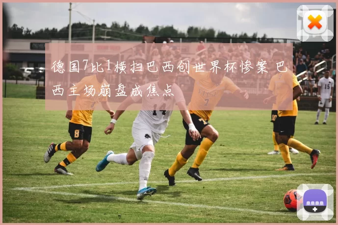 德国7比1横扫巴西创世界杯惨案 巴西主场崩盘成焦点