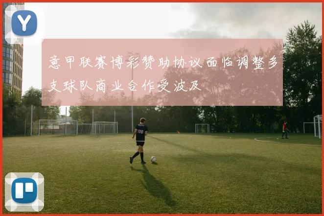 意甲联赛博彩赞助协议面临调整多支球队商业合作受波及