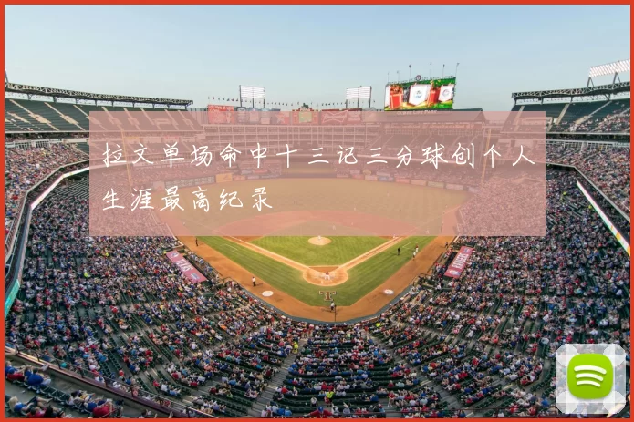 拉文单场命中十三记三分球创个人生涯最高纪录