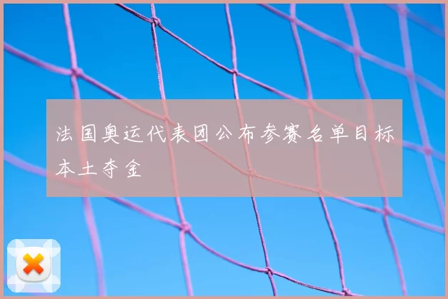 法国奥运代表团公布参赛名单目标本土夺金