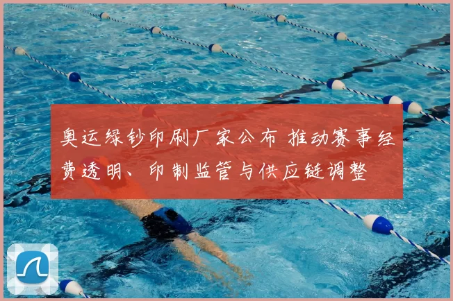 奥运绿钞印刷厂家公布 推动赛事经费透明、印制监管与供应链调整