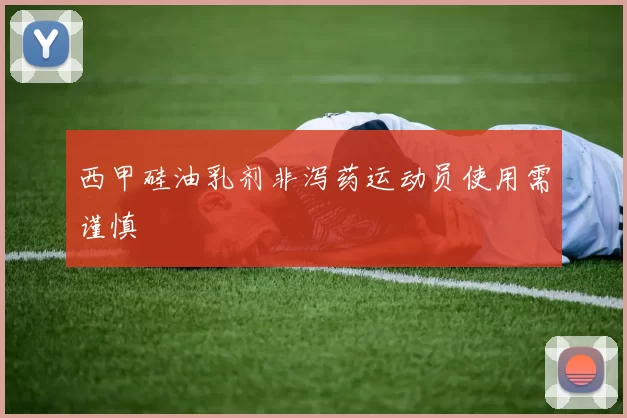 西甲硅油乳剂非泻药运动员使用需谨慎
