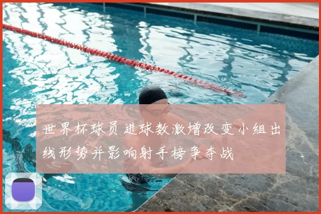 世界杯球员进球数激增改变小组出线形势并影响射手榜争夺战