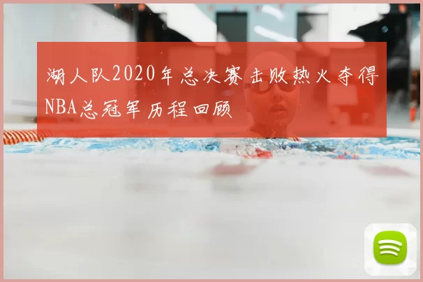 湖人队2020年总决赛击败热火夺得NBA总冠军历程回顾
