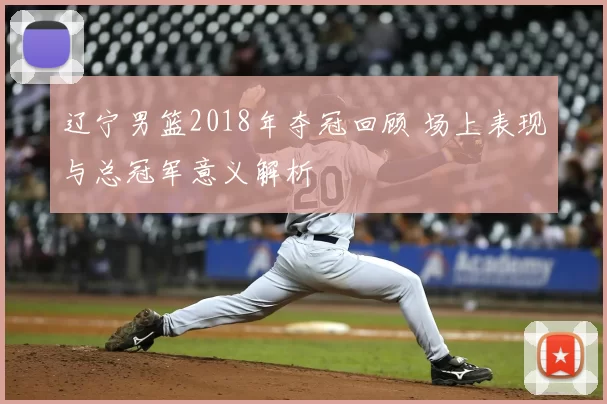 辽宁男篮2018年夺冠回顾 场上表现与总冠军意义解析