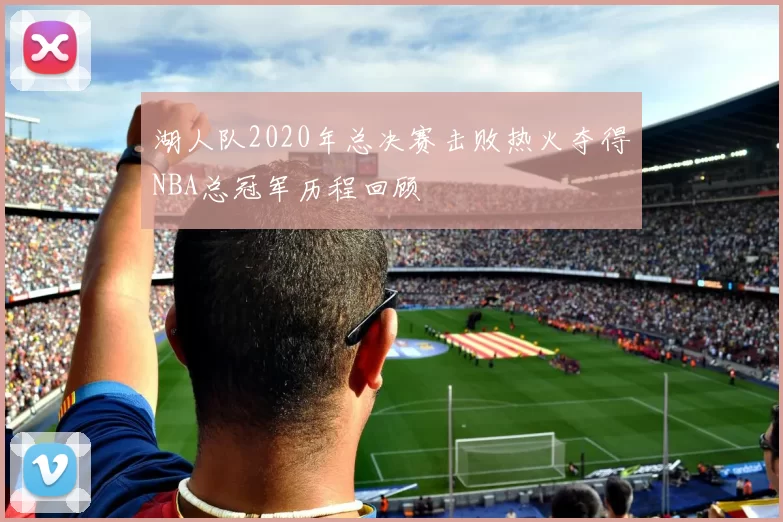 湖人队2020年总决赛击败热火夺得NBA总冠军历程回顾