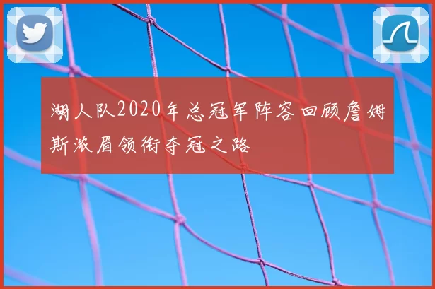 湖人队2020年总冠军阵容回顾詹姆斯浓眉领衔夺冠之路