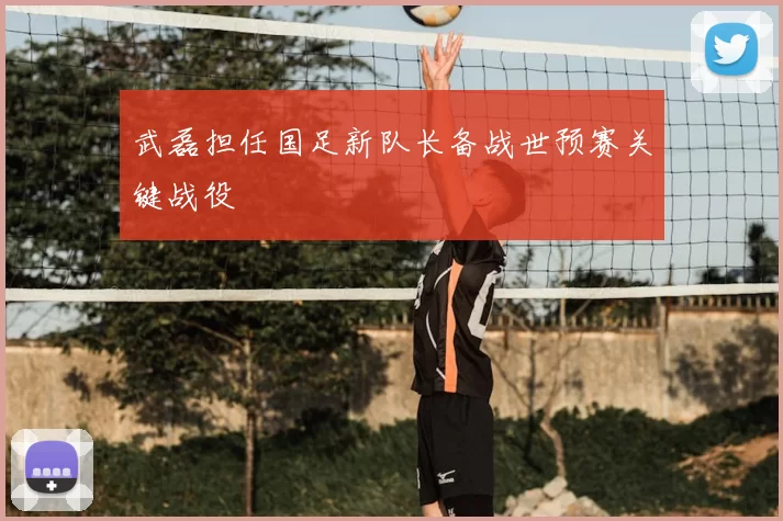 武磊担任国足新队长备战世预赛关键战役