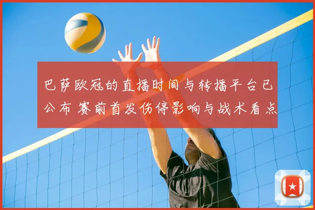 巴萨欧冠的直播时间与转播平台已公布 赛前首发伤停影响与战术看点