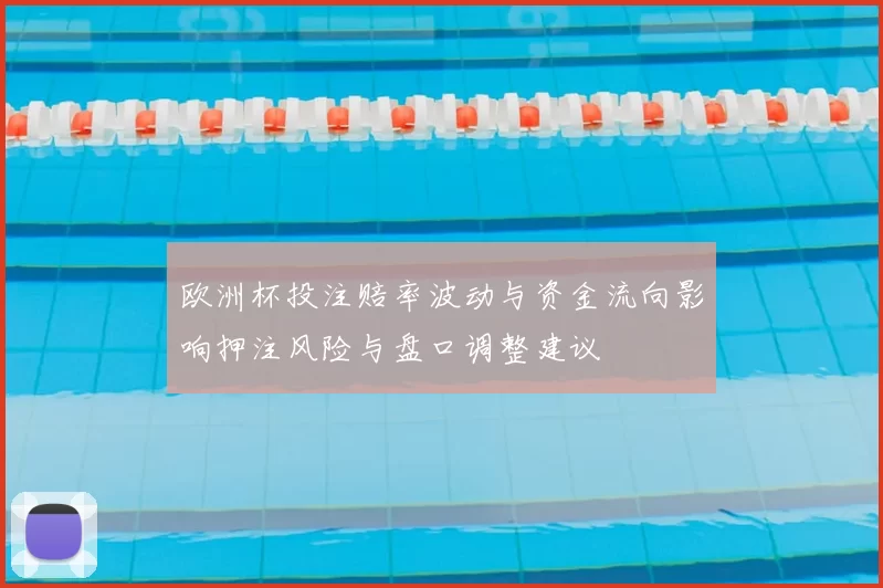 欧洲杯投注赔率波动与资金流向影响押注风险与盘口调整建议