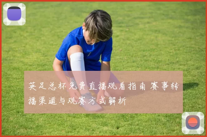 英足总杯免费直播观看指南 赛事转播渠道与观赛方式解析