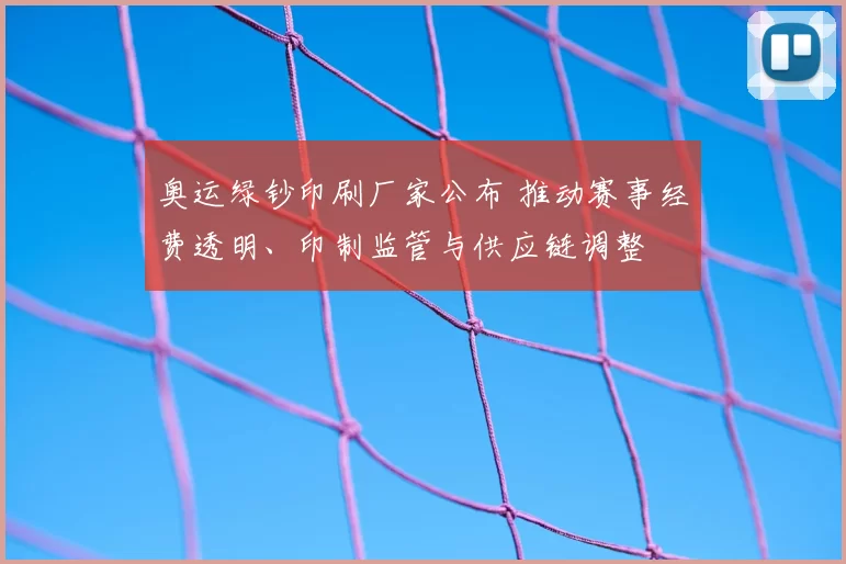 奥运绿钞印刷厂家公布 推动赛事经费透明、印制监管与供应链调整