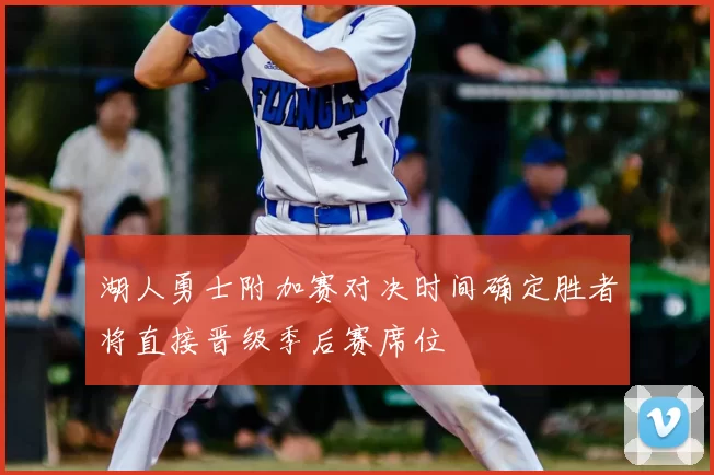 湖人勇士附加赛对决时间确定胜者将直接晋级季后赛席位