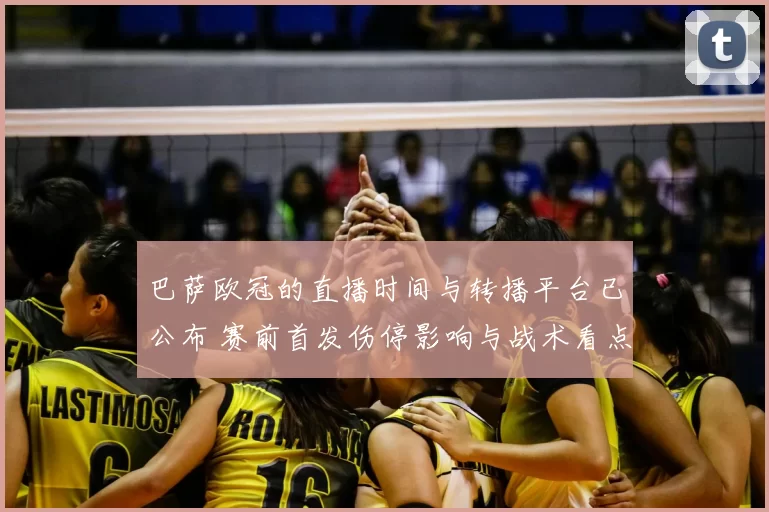 巴萨欧冠的直播时间与转播平台已公布 赛前首发伤停影响与战术看点