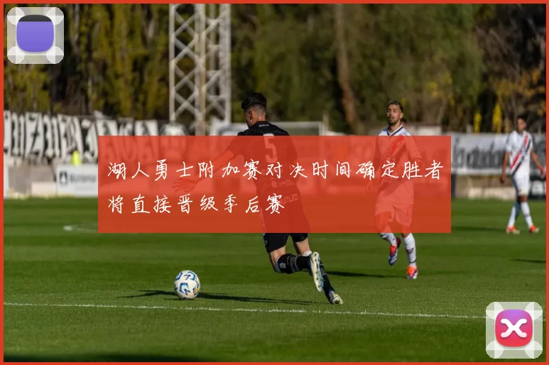 湖人勇士附加赛对决时间确定胜者将直接晋级季后赛